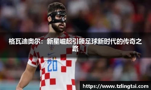 格瓦迪奥尔：新星崛起引领足球新时代的传奇之路