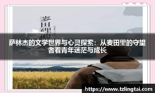萨林杰的文学世界与心灵探索：从麦田里的守望者看青年迷茫与成长